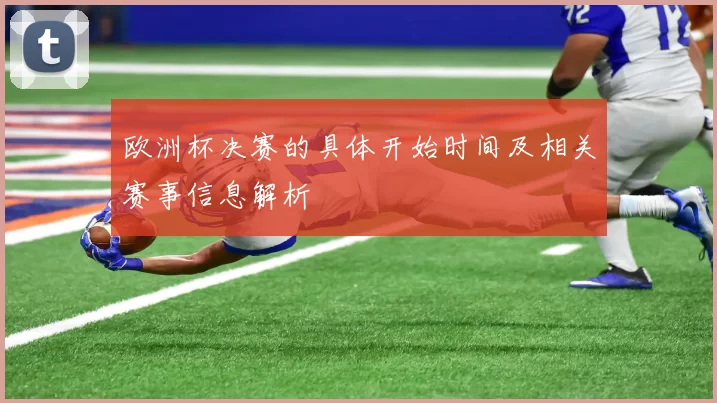 欧洲杯决赛的具体开始时间及相关赛事信息解析