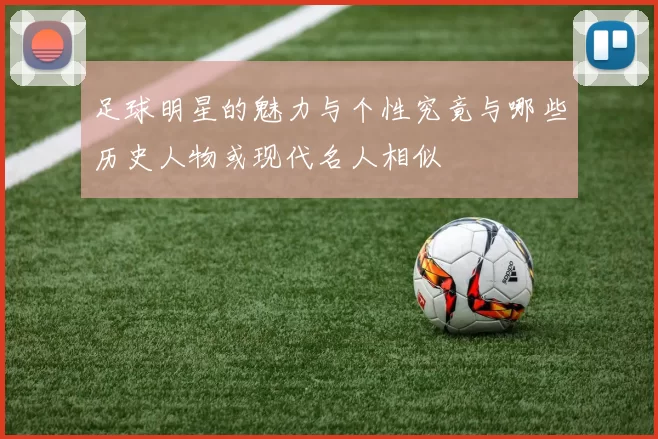 足球明星的魅力与个性究竟与哪些历史人物或现代名人相似