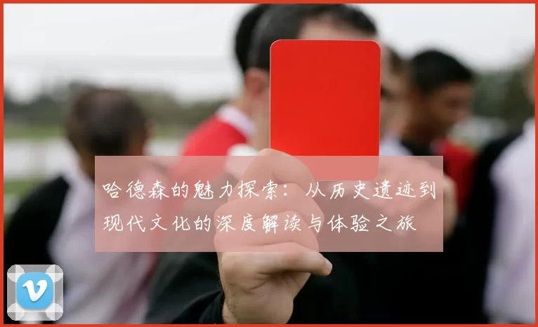 哈德森的魅力探索：从历史遗迹到现代文化的深度解读与体验之旅